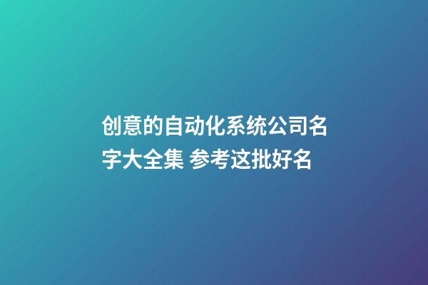 创意的自动化系统公司名字大全集 参考这批好名-第1张-公司起名-玄机派